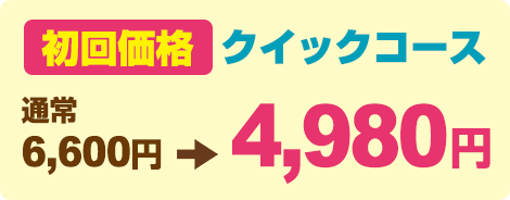 初回価格　クイックコース　通常6,600円→2,980円